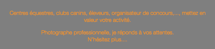  Centres équestres, clubs canins, éleveurs, organisateur de concours,..., mettez en valeur votre activité. Photographe professionnelle, je réponds à vos attentes. N’hésitez plus....